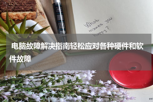  电脑故障解决指南轻松应对各种硬件和软件故障