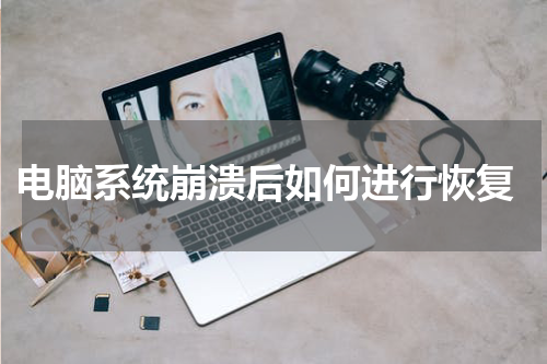  电脑系统崩溃后如何进行恢复