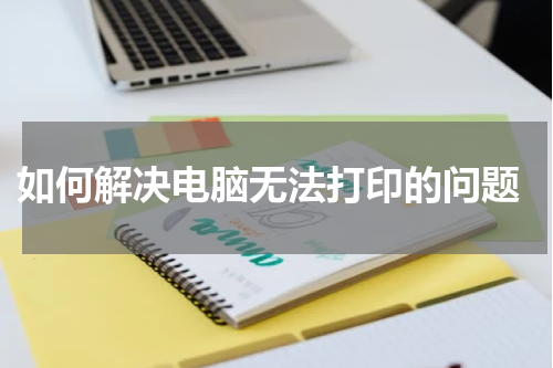  如何解决电脑无法打印的问题
