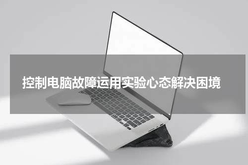  控制电脑故障运用实验心态解决困境