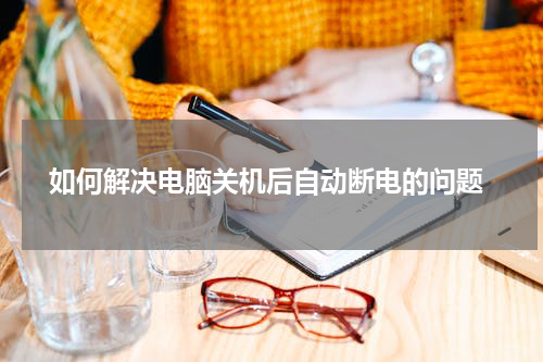  如何解决电脑关机后自动断电的问题