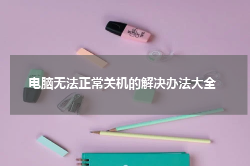  电脑无法正常关机的解决办法大全
