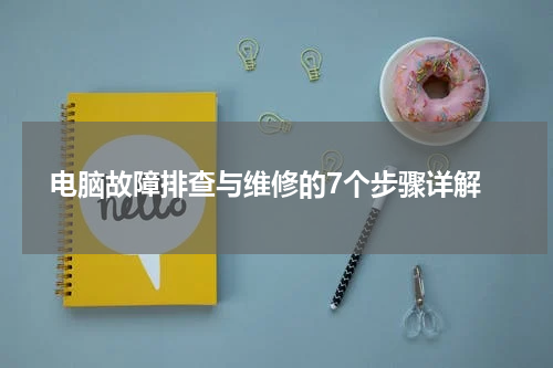  电脑故障排查与维修的7个步骤详解