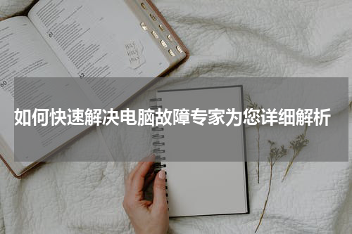  如何快速解决电脑故障专家为您详细解析