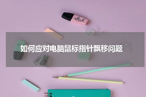  如何应对电脑鼠标指针飘移问题
