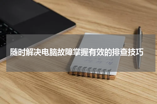  随时解决电脑故障掌握有效的排查技巧
