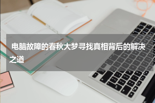  电脑故障的春秋大梦寻找真相背后的解决之道
