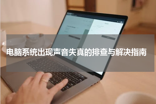  电脑系统出现声音失真的排查与解决指南