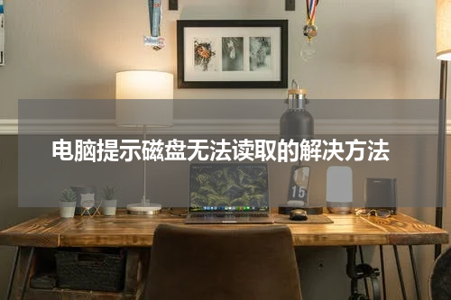  电脑提示磁盘无法读取的解决方法