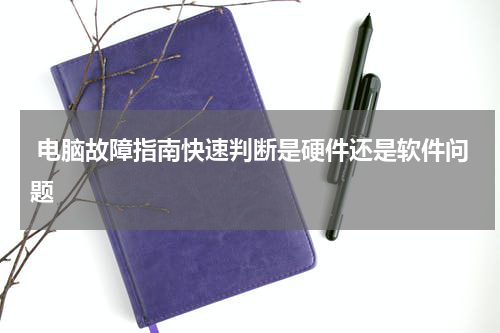  电脑故障指南快速判断是硬件还是软件问题