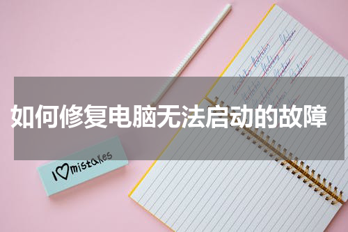  如何修复电脑无法启动的故障