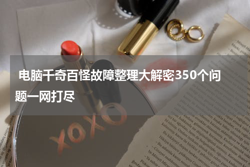  电脑千奇百怪故障整理大解密350个问题一网打尽