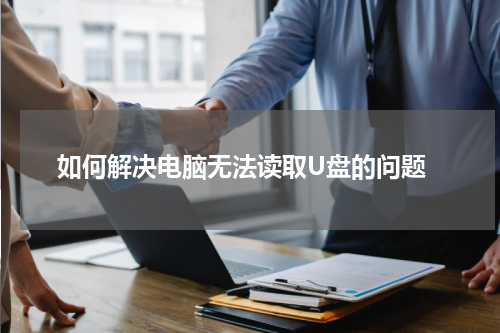  如何解决电脑无法读取U盘的问题