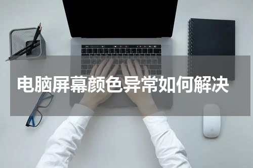  电脑屏幕颜色异常如何解决