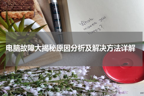  电脑故障大揭秘原因分析及解决方法详解