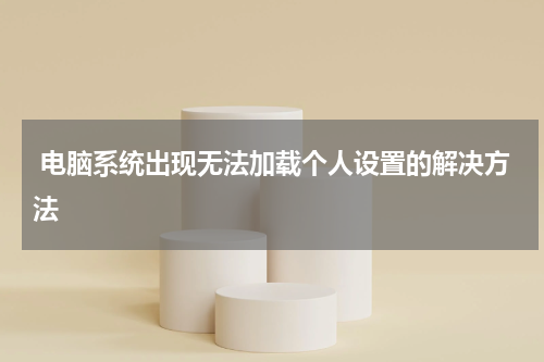  电脑系统出现无法加载个人设置的解决方法