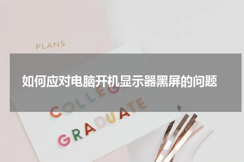  如何应对电脑开机显示器黑屏的问题