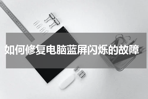  如何修复电脑蓝屏闪烁的故障