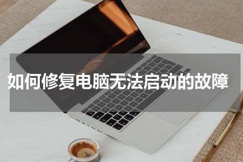  如何修复电脑无法启动的故障