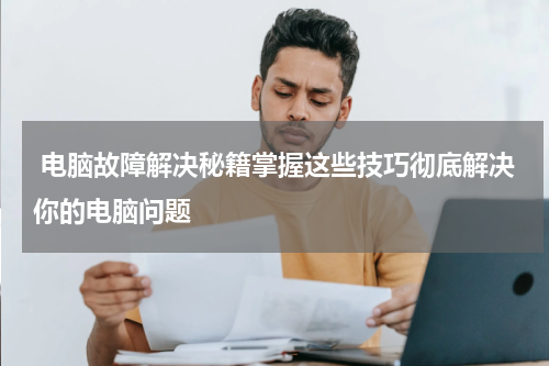  电脑故障解决秘籍掌握这些技巧彻底解决你的电脑问题