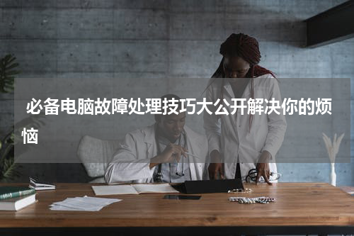  必备电脑故障处理技巧大公开解决你的烦恼