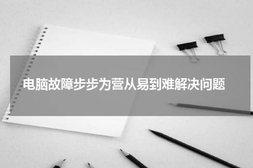  电脑故障步步为营从易到难解决问题