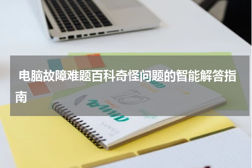  电脑故障难题百科奇怪问题的智能解答指南