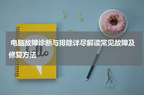  电脑故障诊断与排除详尽解读常见故障及修复方法