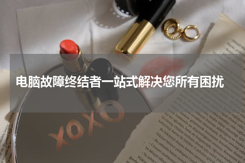  电脑故障终结者一站式解决您所有困扰