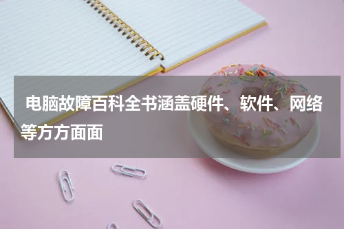  电脑故障百科全书涵盖硬件、软件、网络等方方面面