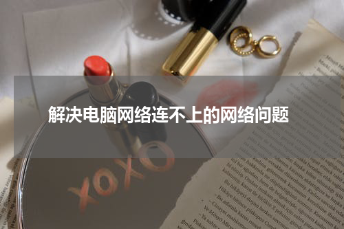  解决电脑网络连不上的网络问题