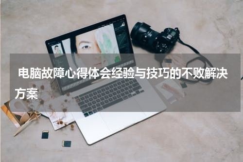  电脑故障心得体会经验与技巧的不败解决方案