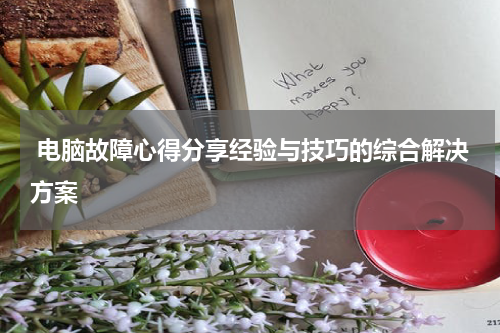  电脑故障心得分享经验与技巧的综合解决方案