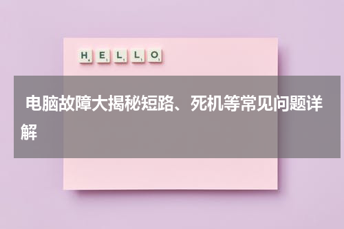  电脑故障大揭秘短路、死机等常见问题详解