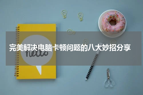  完美解决电脑卡顿问题的八大妙招分享