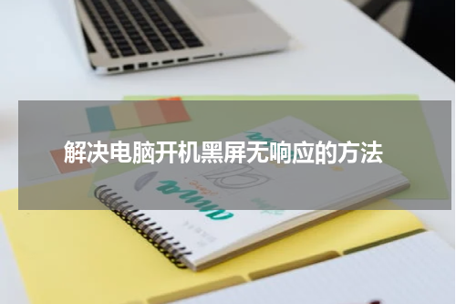  解决电脑开机黑屏无响应的方法
