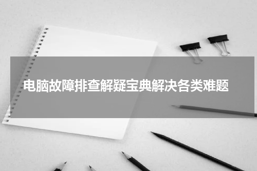 电脑故障排查解疑宝典解决各类难题