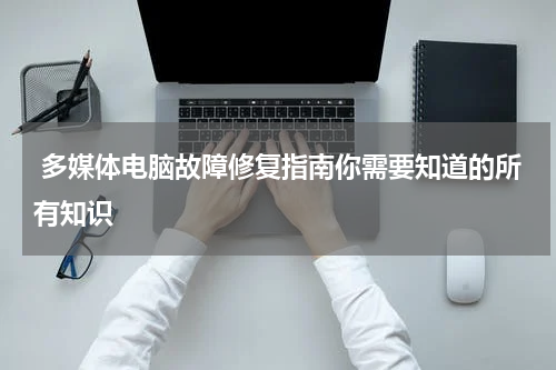  多媒体电脑故障修复指南你需要知道的所有知识