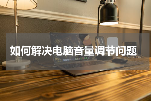  如何解决电脑音量调节问题