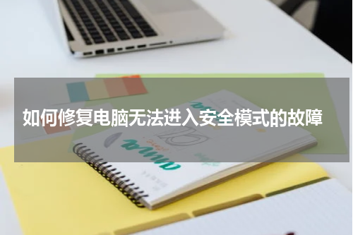  如何修复电脑无法进入安全模式的故障