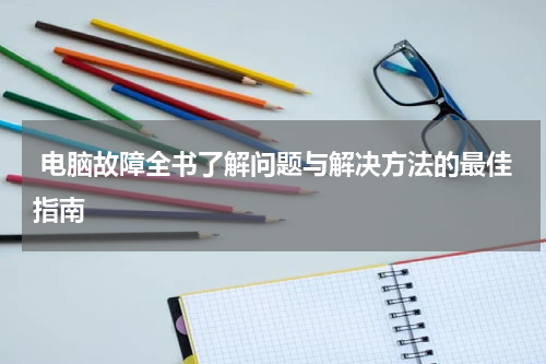  电脑故障全书了解问题与解决方法的最佳指南