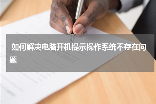  如何解决电脑开机提示操作系统不存在问题