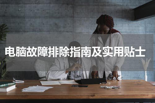  电脑故障排除指南及实用贴士