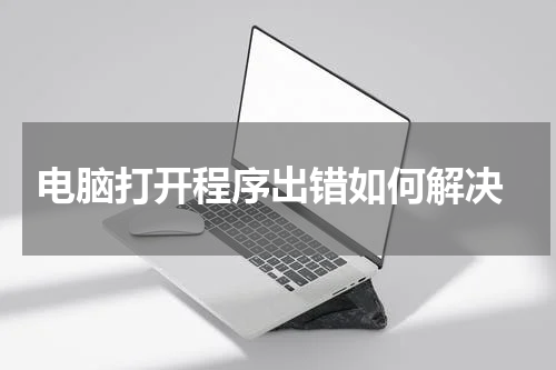 电脑打开程序出错如何解决