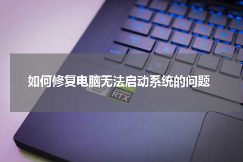  如何修复电脑无法启动系统的问题
