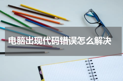  电脑出现代码错误怎么解决