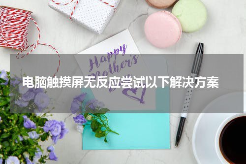  电脑触摸屏无反应尝试以下解决方案