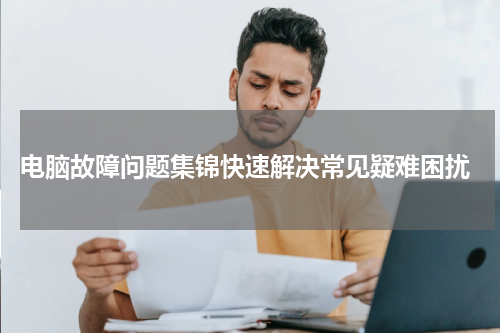  电脑故障问题集锦快速解决常见疑难困扰