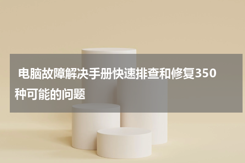  电脑故障解决手册快速排查和修复350种可能的问题