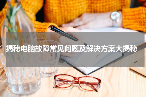  揭秘电脑故障常见问题及解决方案大揭秘